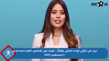 نيرة علي تتولى قيادة الأهلي مؤقتاً.. تعرف على تفاصيل القرار الصادم في 2 أغسطس 2025